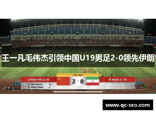王一凡毛伟杰引领中国U19男足2-0领先伊朗